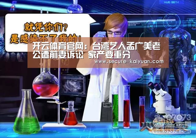 开云体育官网:台湾艺人孟广美老公遭前妻诉讼 家产要重分(图1) 开元体育