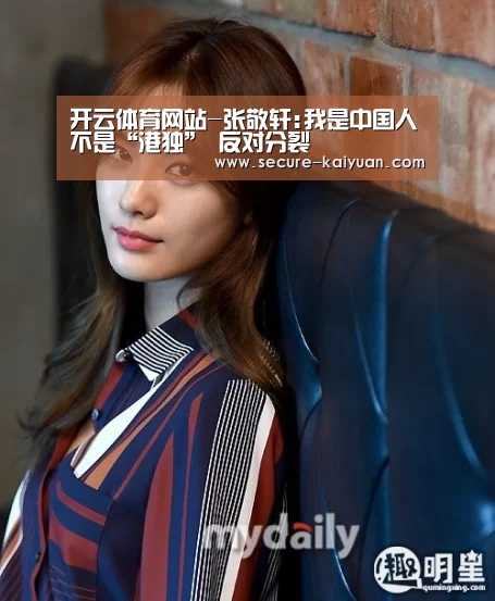 开云体育网站-张敬轩:我是中国人不是“港独” 反对分裂(图3)