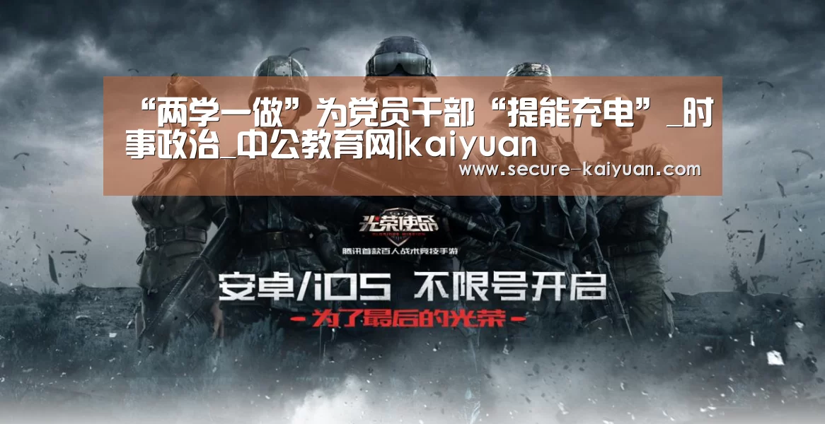 “两学一做”为党员干部“提能充电”_时事政治_中公教育网|kaiyuan(图1) 开云体育网站